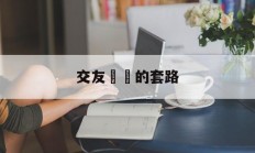 交友詐騙的套路(交友诈骗套路是什么)