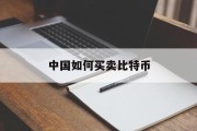 中国如何买卖比特币(中国人想买卖比特币去哪里买)