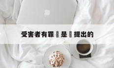 受害者有罪論是誰提出的(受害者被欺骗后的心理阴影)