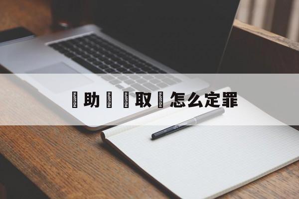 幫助詐騙取錢怎么定罪(帮别人取钱拿报酬犯什么罪)