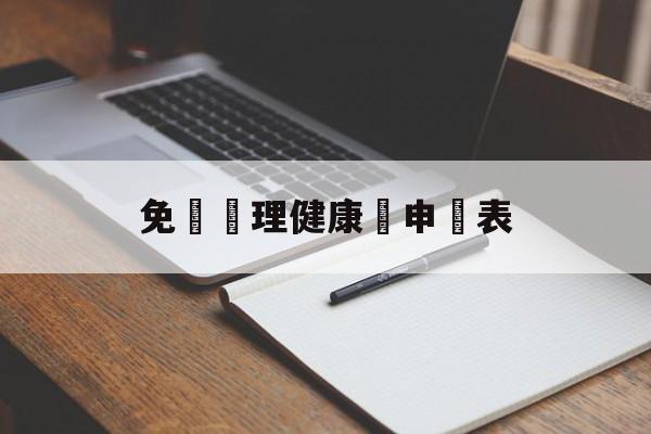 免費辦理健康證申請表(办理健康证申请表格到哪里拿)