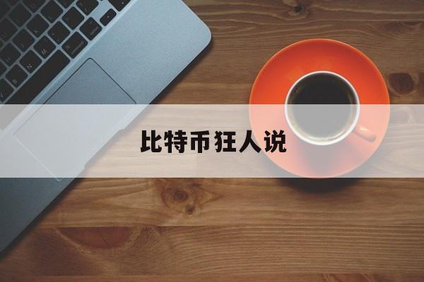 比特币狂人说(比特币狂人说的是什么)